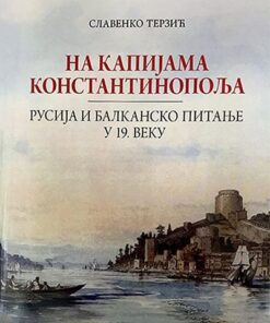 На капијама Константинопоља: Русија и балканско питање у 19. веку – Славенко Терзић