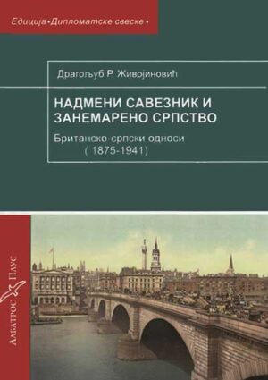 Надмени савезни и занемарено српство: британско-српски односи 1875–1941, Драгољуб Живојиновић