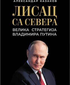 Лисац са севера – Велика стратегија Владимира Путина – Александар Казаков